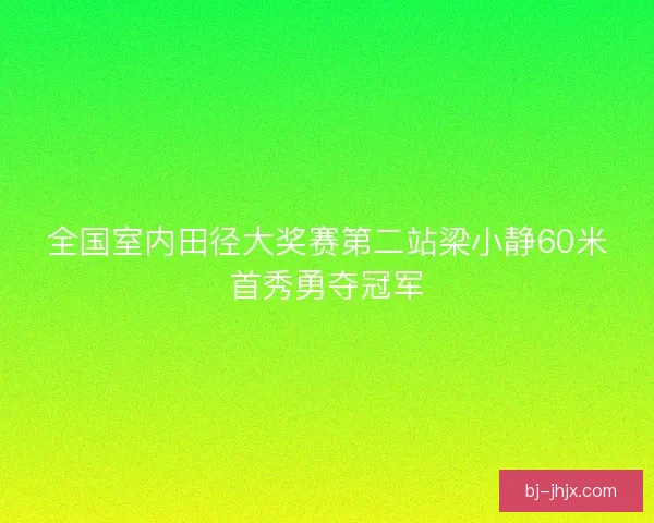 全国室内田径大奖赛第二站梁小静60米首秀勇夺冠军