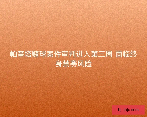 帕奎塔赌球案件审判进入第三周 面临终身禁赛风险