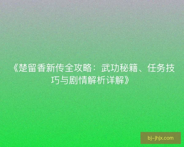 《楚留香新传全攻略：武功秘籍、任务技巧与剧情解析详解》