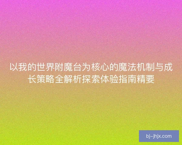 以我的世界附魔台为核心的魔法机制与成长策略全解析探索体验指南精要