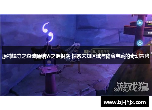 原神镇守之森破除结界之谜揭晓 探索未知区域与隐藏宝藏的奇幻冒险