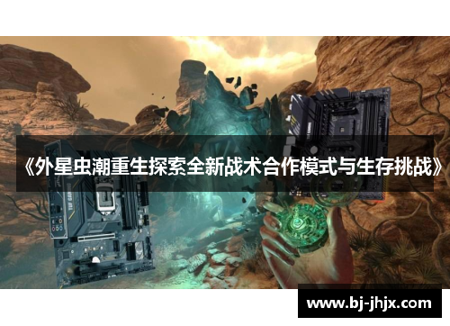 《外星虫潮重生探索全新战术合作模式与生存挑战》