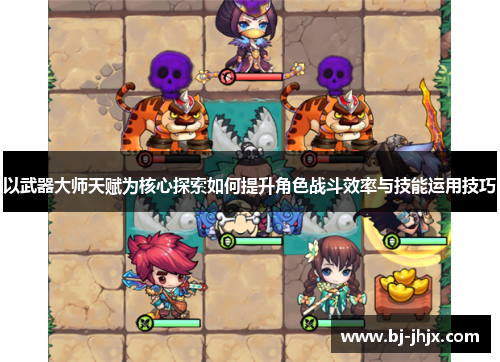 以武器大师天赋为核心探索如何提升角色战斗效率与技能运用技巧
