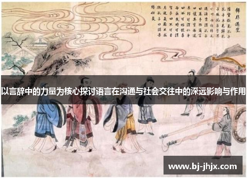 以言辞中的力量为核心探讨语言在沟通与社会交往中的深远影响与作用