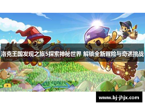 洛克王国发现之旅5探索神秘世界 解锁全新冒险与奇遇挑战